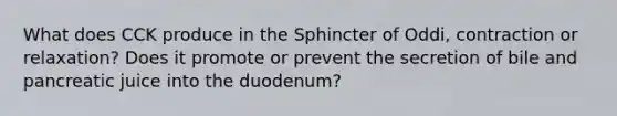 What does CCK produce in the Sphincter of Oddi, contraction or relaxation? Does it promote or prevent the secretion of bile and pancreatic juice into the duodenum?