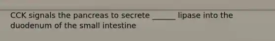 CCK signals the pancreas to secrete ______ lipase into the duodenum of the small intestine