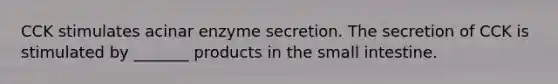 CCK stimulates acinar enzyme secretion. The secretion of CCK is stimulated by _______ products in the small intestine.