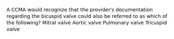 A CCMA would recognize that the provider's documentation regarding the bicuspid valve could also be referred to as which of the following? Mitral valve Aortic valve Pulmonary valve Tricuspid valve