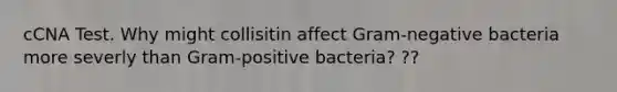 cCNA Test. Why might collisitin affect Gram-negative bacteria more severly than Gram-positive bacteria? ??