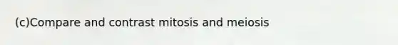 (c)Compare and contrast mitosis and meiosis