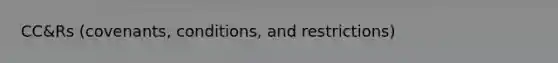CC&Rs (covenants, conditions, and restrictions)