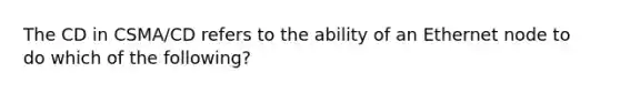 The CD in CSMA/CD refers to the ability of an Ethernet node to do which of the following?