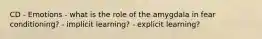 CD - Emotions - what is the role of the amygdala in fear conditioning? - implicit learning? - explicit learning?