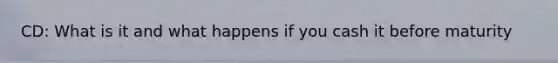 CD: What is it and what happens if you cash it before maturity