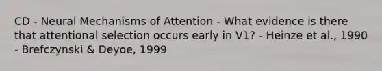 CD - Neural Mechanisms of Attention - What evidence is there that attentional selection occurs early in V1? - Heinze et al., 1990 - Brefczynski & Deyoe, 1999