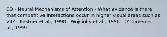 CD - Neural Mechanisms of Attention - What evidence is there that competitive interactions occur in higher visual areas such as V4? - Kastner et al., 1998 - Wojciulik et al., 1998 - O'Craven et al., 1999