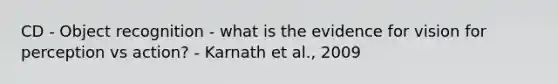 CD - Object recognition - what is the evidence for vision for perception vs action? - Karnath et al., 2009