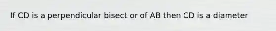 If CD is a perpendicular bisect or of AB then CD is a diameter