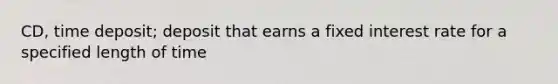 CD, time deposit; deposit that earns a fixed interest rate for a specified length of time