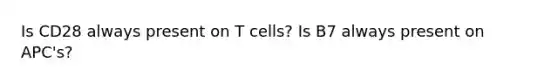 Is CD28 always present on T cells? Is B7 always present on APC's?