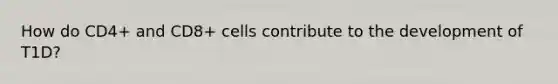 How do CD4+ and CD8+ cells contribute to the development of T1D?