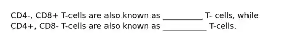 CD4-, CD8+ T-cells are also known as __________ T- cells, while CD4+, CD8- T-cells are also known as ___________ T-cells.