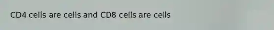 CD4 cells are cells and CD8 cells are cells