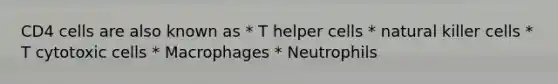 CD4 cells are also known as * T helper cells * natural killer cells * T cytotoxic cells * Macrophages * Neutrophils