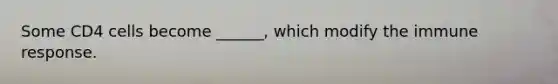 Some CD4 cells become ______, which modify the immune response.