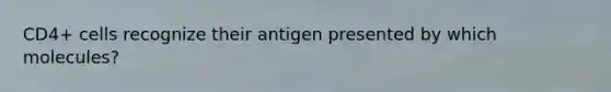 CD4+ cells recognize their antigen presented by which molecules?