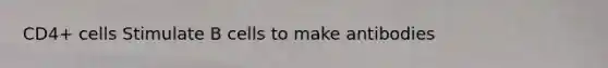 CD4+ cells Stimulate B cells to make antibodies