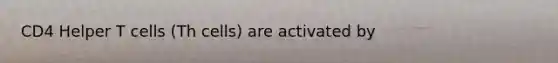 CD4 Helper T cells (Th cells) are activated by
