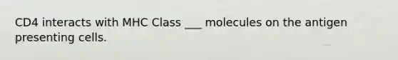 CD4 interacts with MHC Class ___ molecules on the antigen presenting cells.