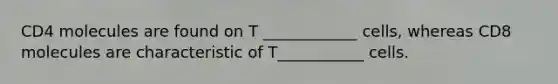 CD4 molecules are found on T ____________ cells, whereas CD8 molecules are characteristic of T___________ cells.