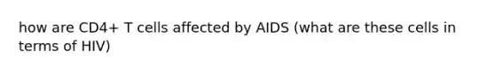 how are CD4+ T cells affected by AIDS (what are these cells in terms of HIV)