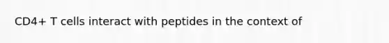 CD4+ T cells interact with peptides in the context of