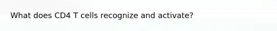 What does CD4 T cells recognize and activate?
