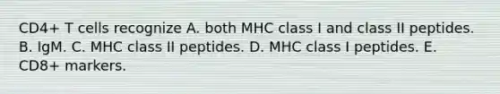 CD4+ T cells recognize A. both MHC class I and class II peptides. B. IgM. C. MHC class II peptides. D. MHC class I peptides. E. CD8+ markers.