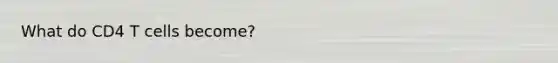 What do CD4 T cells become?