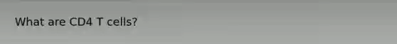 What are CD4 T cells?