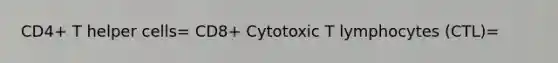 CD4+ T helper cells= CD8+ Cytotoxic T lymphocytes (CTL)=