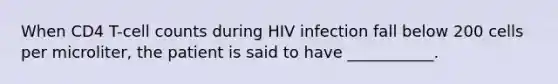 When CD4 T-cell counts during HIV infection fall below 200 cells per microliter, the patient is said to have ___________.