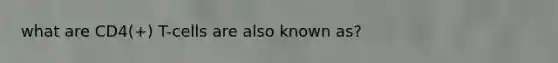 what are CD4(+) T-cells are also known as?