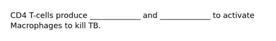 CD4 T-cells produce _____________ and _____________ to activate Macrophages to kill TB.