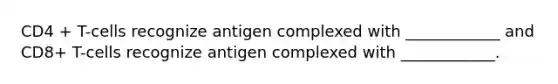 CD4 + T-cells recognize antigen complexed with ____________ and CD8+ T-cells recognize antigen complexed with ____________.