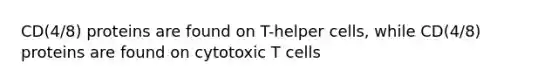 CD(4/8) proteins are found on T-helper cells, while CD(4/8) proteins are found on cytotoxic T cells