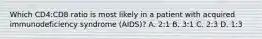 Which CD4:CD8 ratio is most likely in a patient with acquired immunodeficiency syndrome (AIDS)? A. 2:1 B. 3:1 C. 2:3 D. 1:3