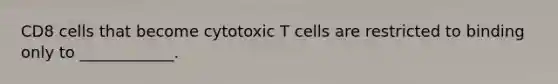 CD8 cells that become cytotoxic T cells are restricted to binding only to ____________.