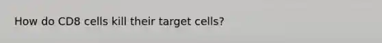 How do CD8 cells kill their target cells?