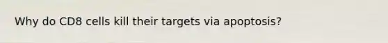 Why do CD8 cells kill their targets via apoptosis?