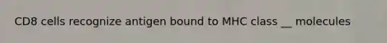 CD8 cells recognize antigen bound to MHC class __ molecules