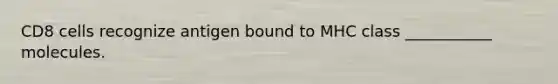 CD8 cells recognize antigen bound to MHC class ___________ molecules.