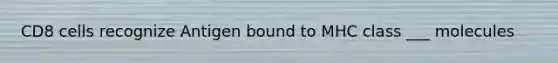 CD8 cells recognize Antigen bound to MHC class ___ molecules