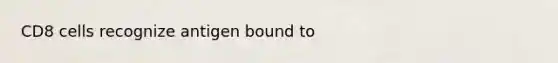 CD8 cells recognize antigen bound to
