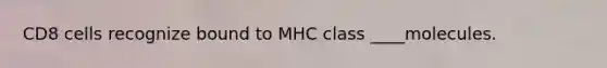 CD8 cells recognize bound to MHC class ____molecules.