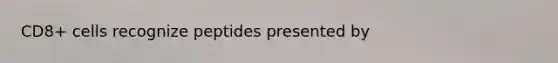 CD8+ cells recognize peptides presented by