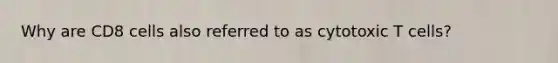Why are CD8 cells also referred to as cytotoxic T cells?
