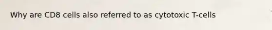 Why are CD8 cells also referred to as cytotoxic T-cells